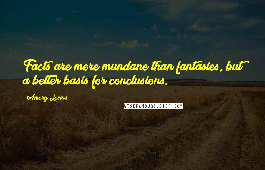 Amory Lovins Quotes: Facts are more mundane than fantasies, but a better basis for conclusions.