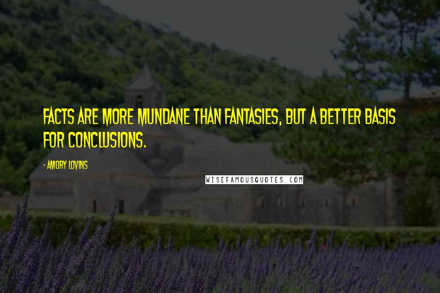 Amory Lovins Quotes: Facts are more mundane than fantasies, but a better basis for conclusions.