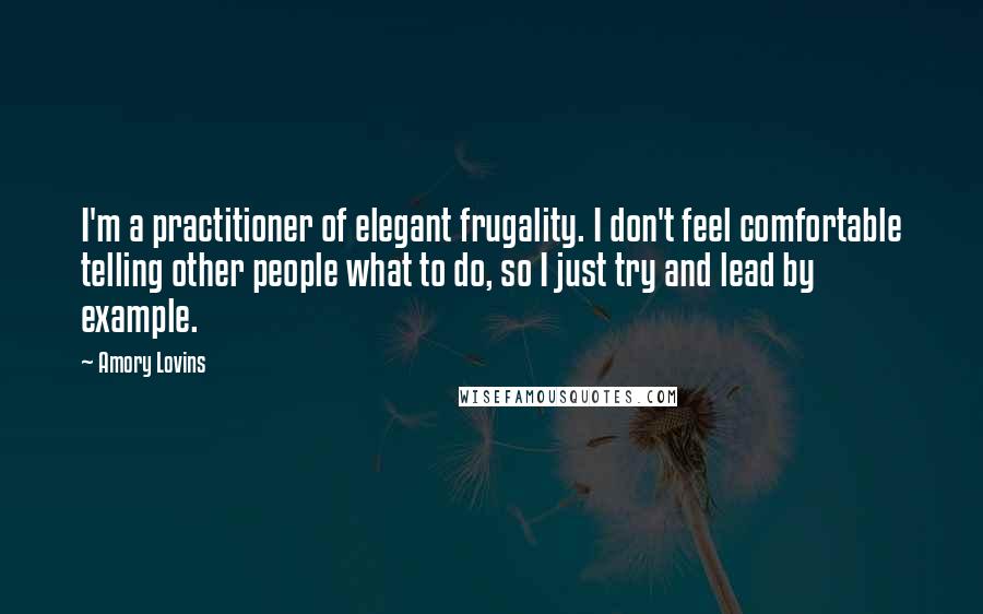 Amory Lovins Quotes: I'm a practitioner of elegant frugality. I don't feel comfortable telling other people what to do, so I just try and lead by example.