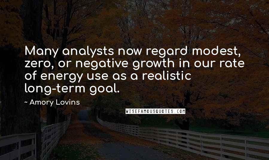 Amory Lovins Quotes: Many analysts now regard modest, zero, or negative growth in our rate of energy use as a realistic long-term goal.