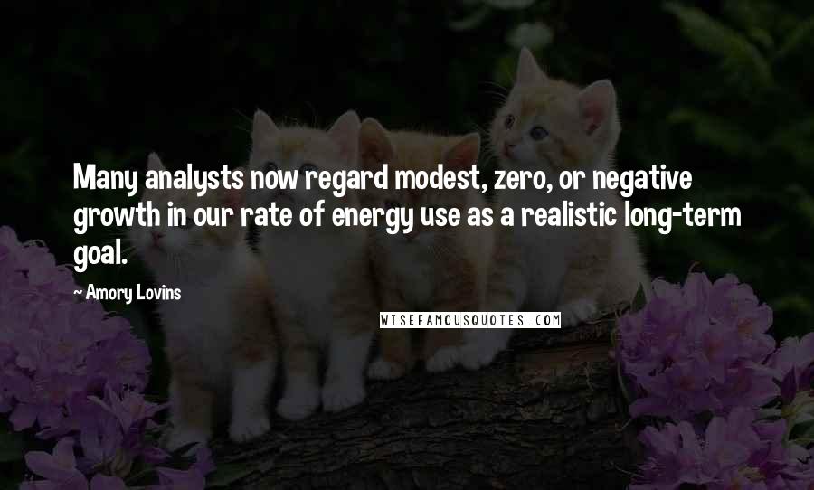 Amory Lovins Quotes: Many analysts now regard modest, zero, or negative growth in our rate of energy use as a realistic long-term goal.