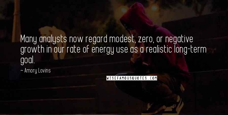 Amory Lovins Quotes: Many analysts now regard modest, zero, or negative growth in our rate of energy use as a realistic long-term goal.