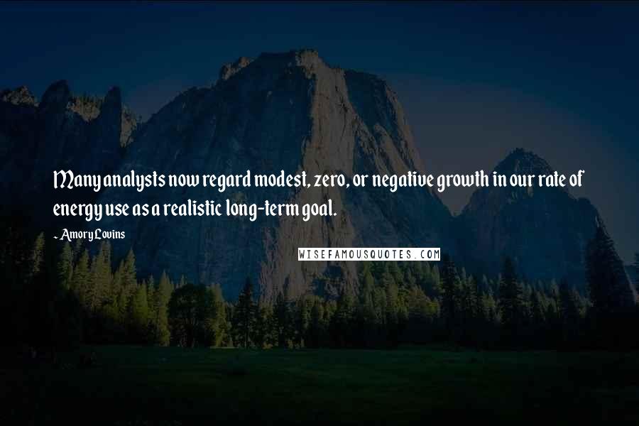 Amory Lovins Quotes: Many analysts now regard modest, zero, or negative growth in our rate of energy use as a realistic long-term goal.