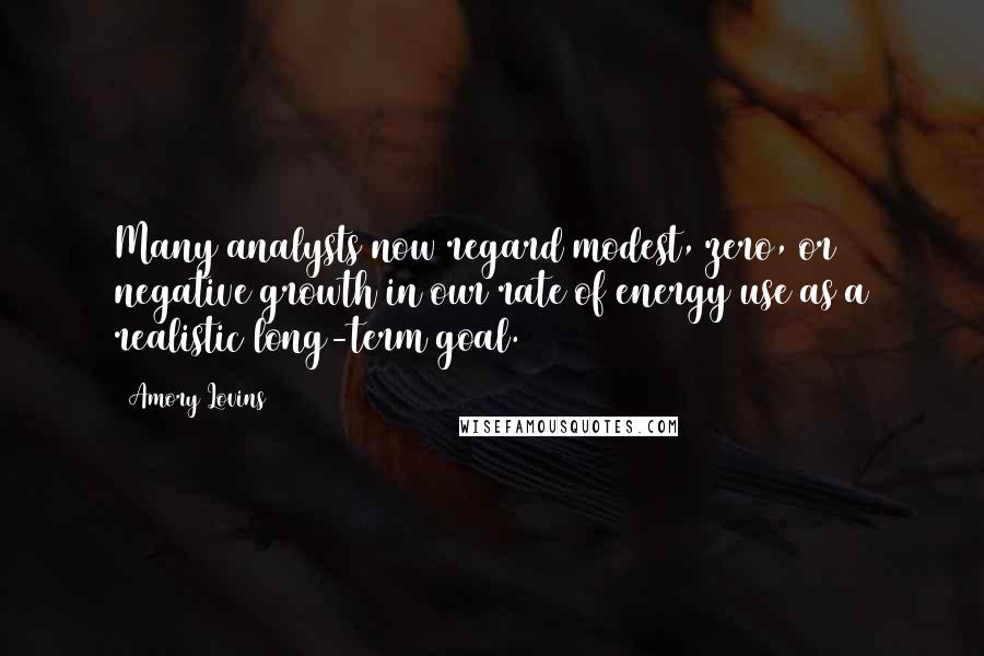 Amory Lovins Quotes: Many analysts now regard modest, zero, or negative growth in our rate of energy use as a realistic long-term goal.