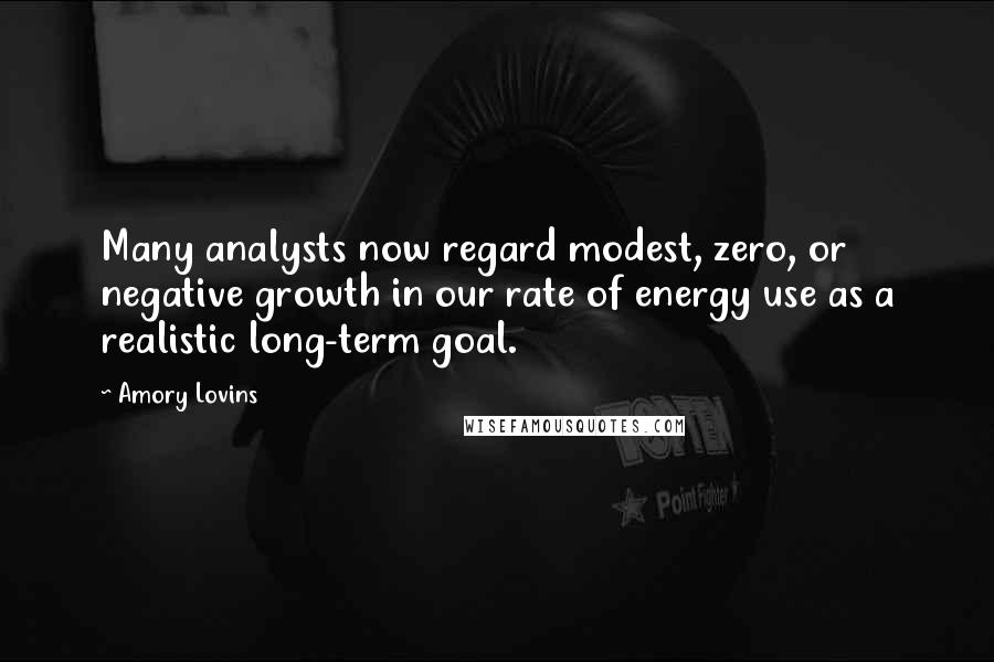 Amory Lovins Quotes: Many analysts now regard modest, zero, or negative growth in our rate of energy use as a realistic long-term goal.