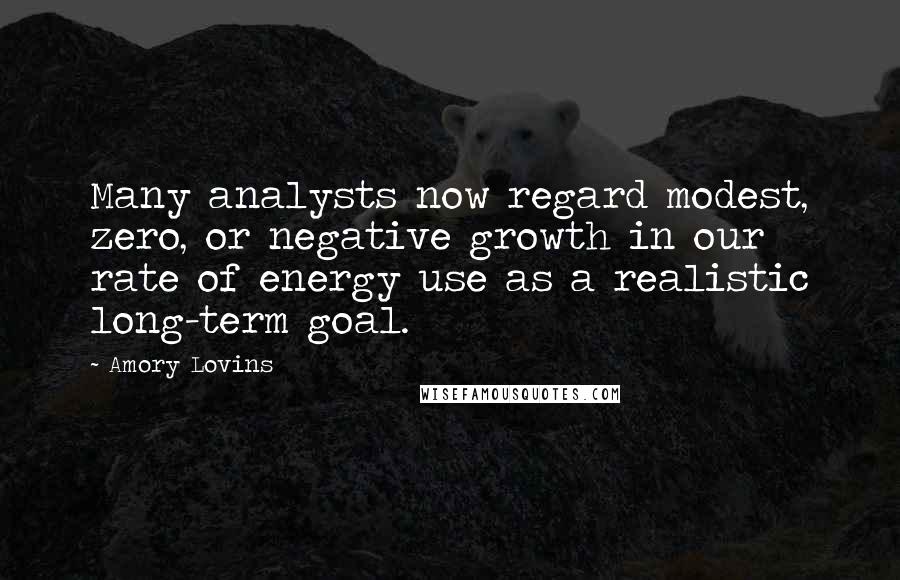 Amory Lovins Quotes: Many analysts now regard modest, zero, or negative growth in our rate of energy use as a realistic long-term goal.