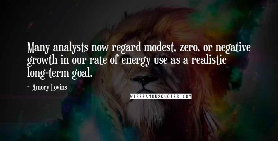 Amory Lovins Quotes: Many analysts now regard modest, zero, or negative growth in our rate of energy use as a realistic long-term goal.