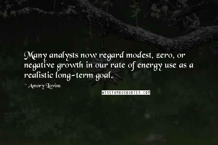 Amory Lovins Quotes: Many analysts now regard modest, zero, or negative growth in our rate of energy use as a realistic long-term goal.