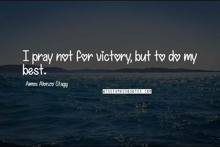 Amos Alonzo Stagg Quotes: I pray not for victory, but to do my best.