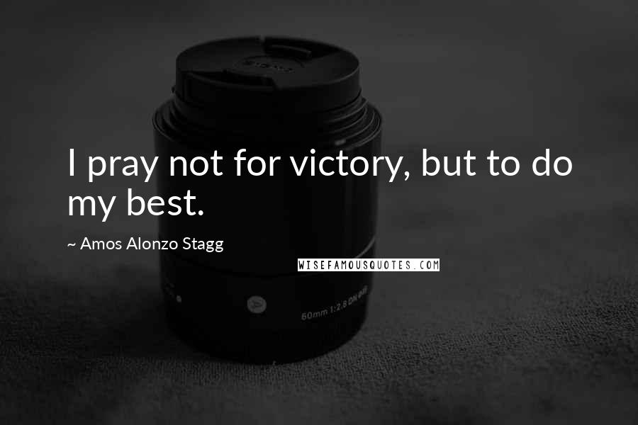 Amos Alonzo Stagg Quotes: I pray not for victory, but to do my best.