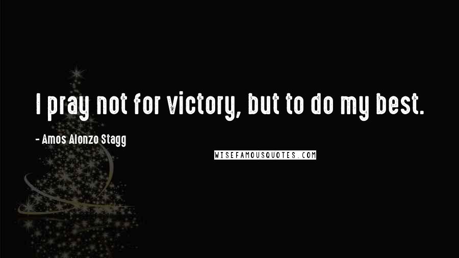 Amos Alonzo Stagg Quotes: I pray not for victory, but to do my best.