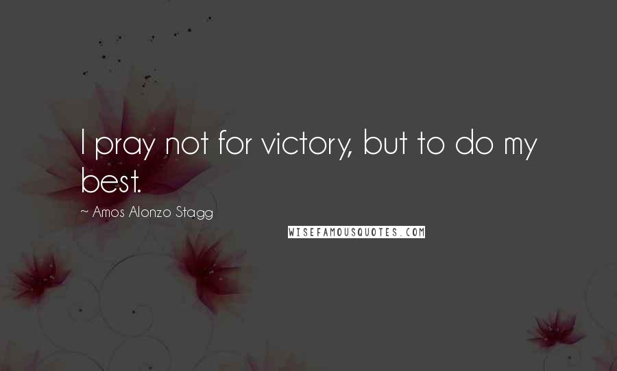 Amos Alonzo Stagg Quotes: I pray not for victory, but to do my best.