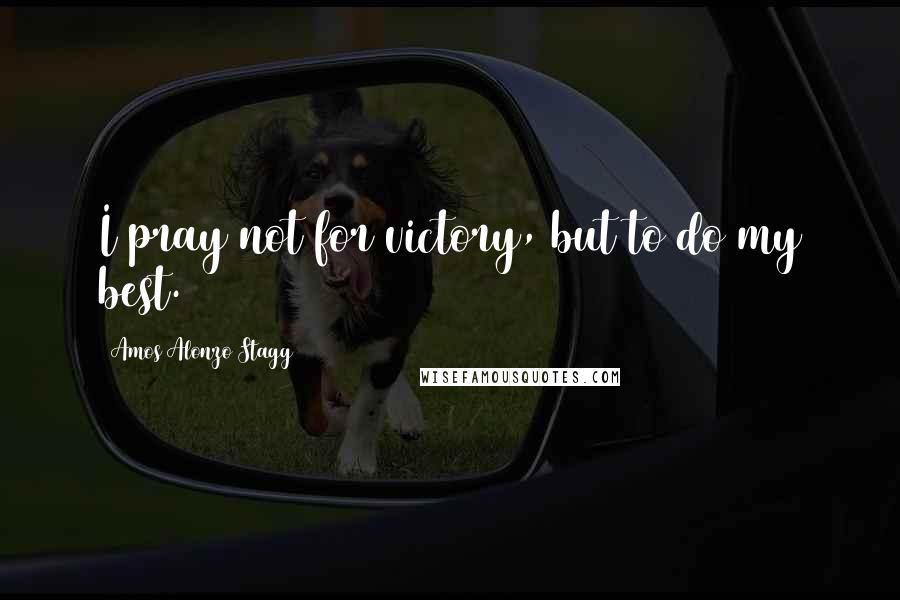 Amos Alonzo Stagg Quotes: I pray not for victory, but to do my best.
