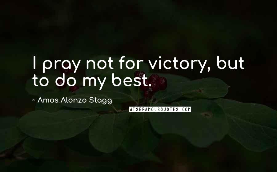 Amos Alonzo Stagg Quotes: I pray not for victory, but to do my best.