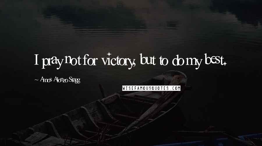 Amos Alonzo Stagg Quotes: I pray not for victory, but to do my best.