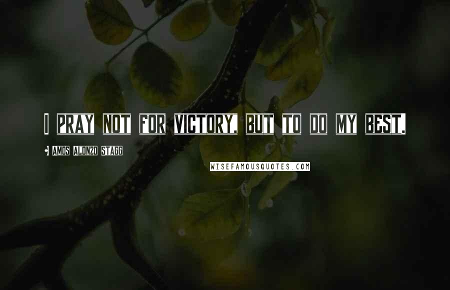 Amos Alonzo Stagg Quotes: I pray not for victory, but to do my best.