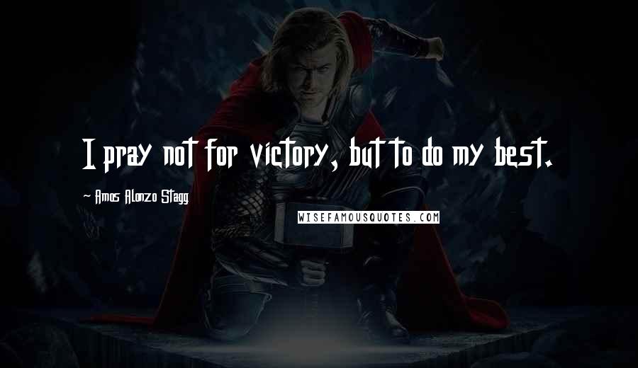 Amos Alonzo Stagg Quotes: I pray not for victory, but to do my best.
