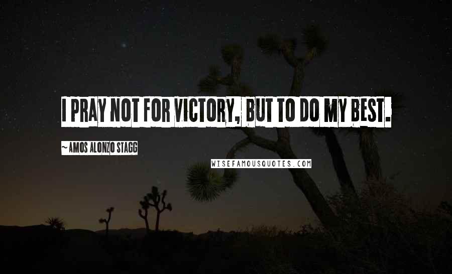 Amos Alonzo Stagg Quotes: I pray not for victory, but to do my best.