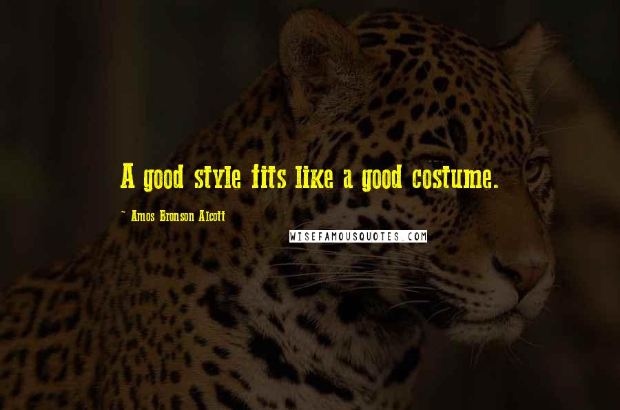 Amos Bronson Alcott Quotes: A good style fits like a good costume.