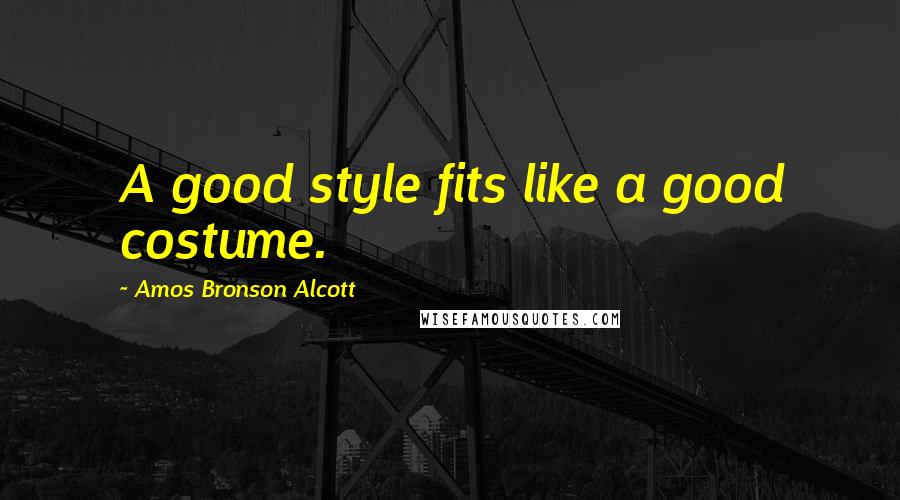 Amos Bronson Alcott Quotes: A good style fits like a good costume.