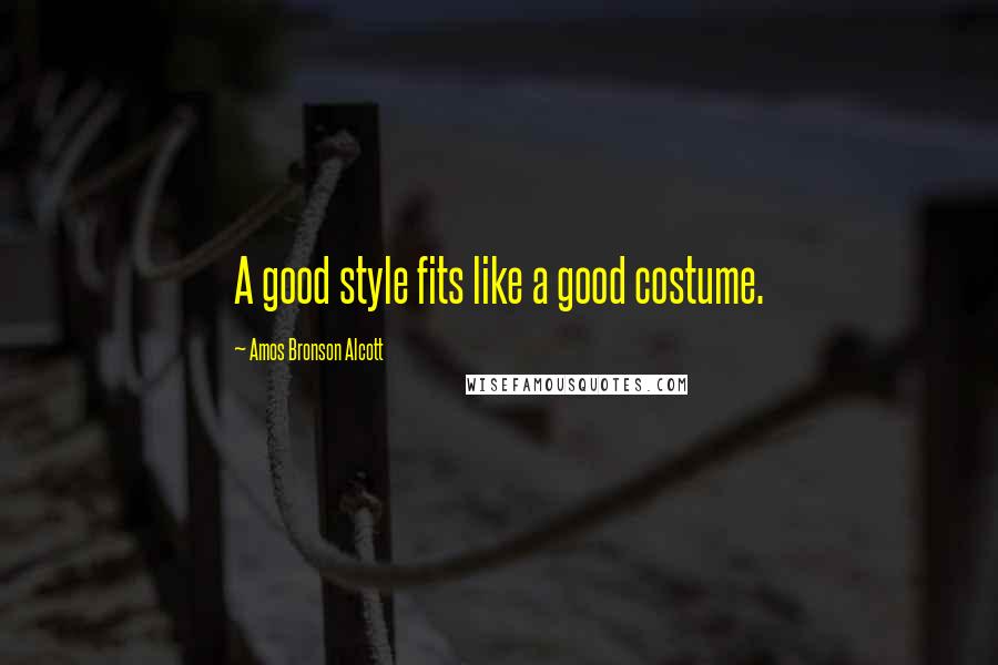 Amos Bronson Alcott Quotes: A good style fits like a good costume.