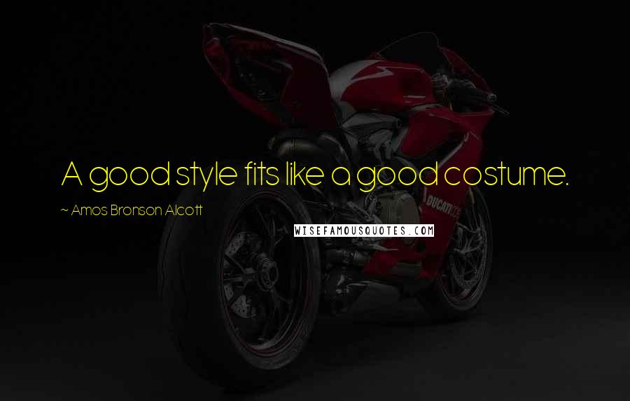 Amos Bronson Alcott Quotes: A good style fits like a good costume.