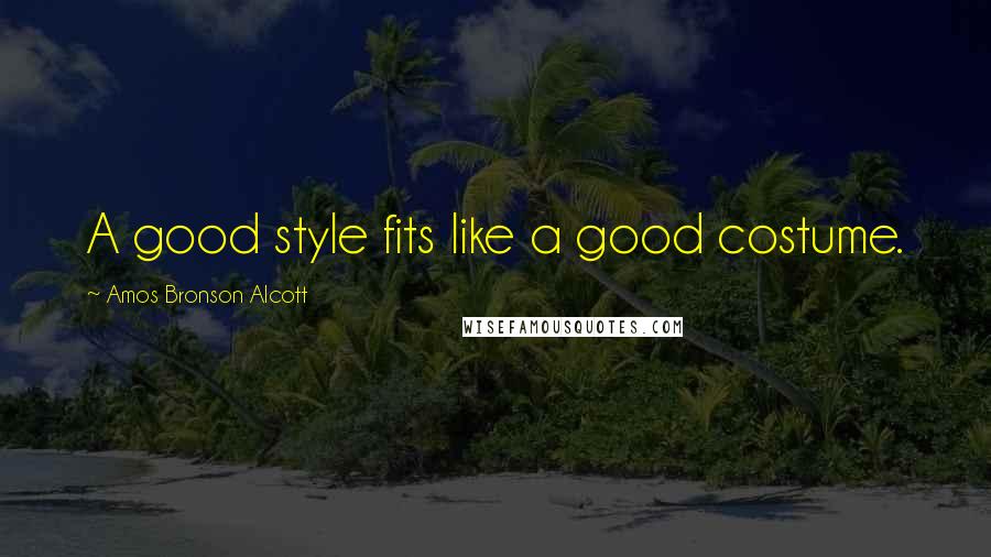 Amos Bronson Alcott Quotes: A good style fits like a good costume.