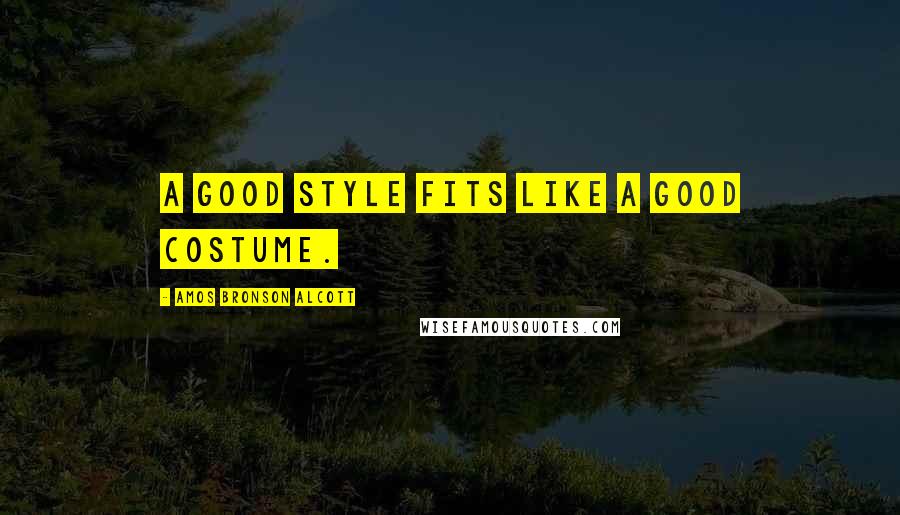 Amos Bronson Alcott Quotes: A good style fits like a good costume.