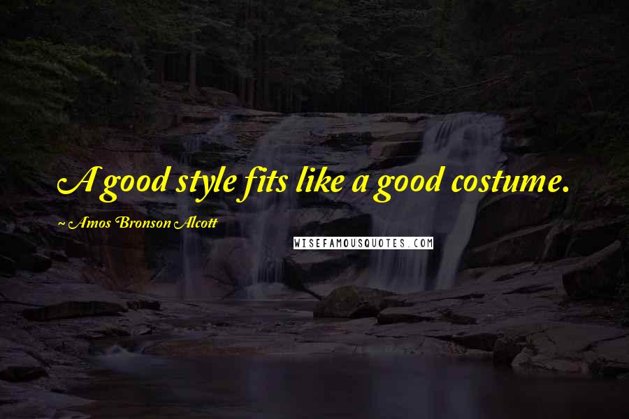 Amos Bronson Alcott Quotes: A good style fits like a good costume.