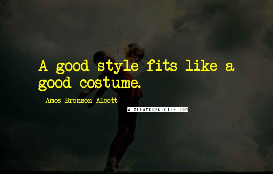 Amos Bronson Alcott Quotes: A good style fits like a good costume.