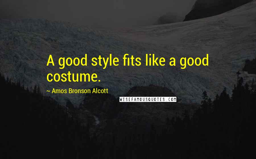 Amos Bronson Alcott Quotes: A good style fits like a good costume.