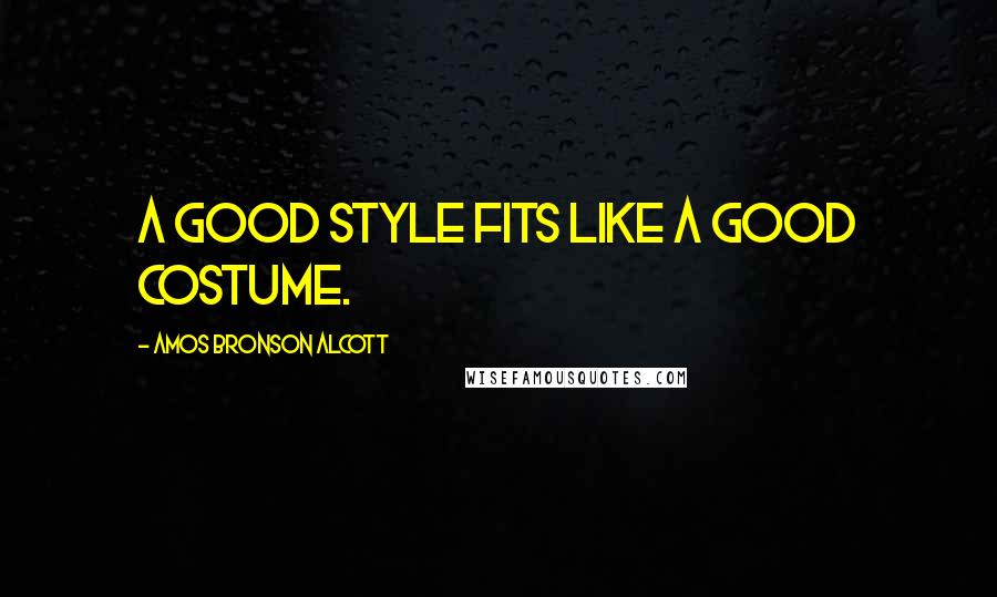 Amos Bronson Alcott Quotes: A good style fits like a good costume.