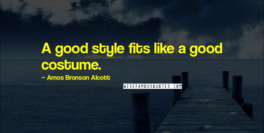 Amos Bronson Alcott Quotes: A good style fits like a good costume.