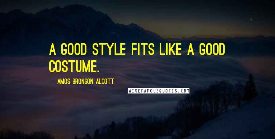 Amos Bronson Alcott Quotes: A good style fits like a good costume.