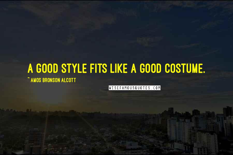 Amos Bronson Alcott Quotes: A good style fits like a good costume.