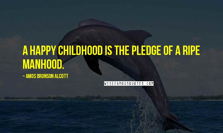 Amos Bronson Alcott Quotes: A happy childhood is the pledge of a ripe manhood.