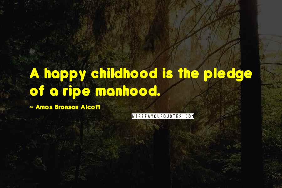 Amos Bronson Alcott Quotes: A happy childhood is the pledge of a ripe manhood.