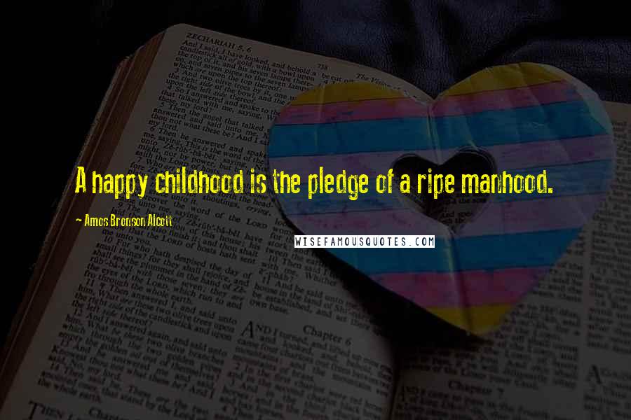 Amos Bronson Alcott Quotes: A happy childhood is the pledge of a ripe manhood.