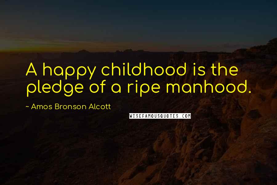 Amos Bronson Alcott Quotes: A happy childhood is the pledge of a ripe manhood.