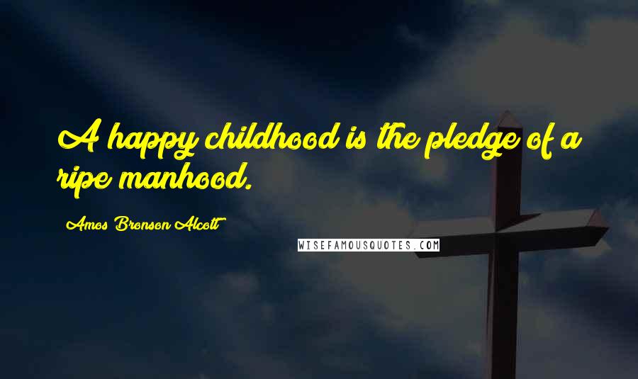 Amos Bronson Alcott Quotes: A happy childhood is the pledge of a ripe manhood.