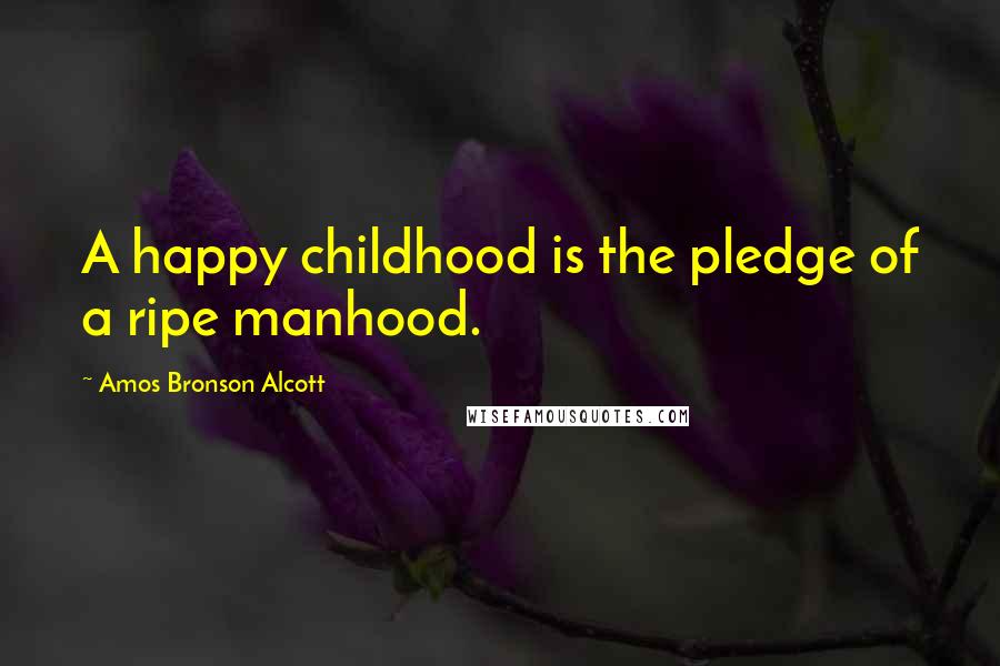 Amos Bronson Alcott Quotes: A happy childhood is the pledge of a ripe manhood.