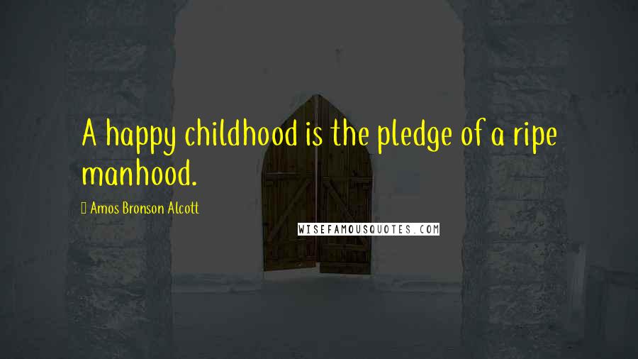 Amos Bronson Alcott Quotes: A happy childhood is the pledge of a ripe manhood.