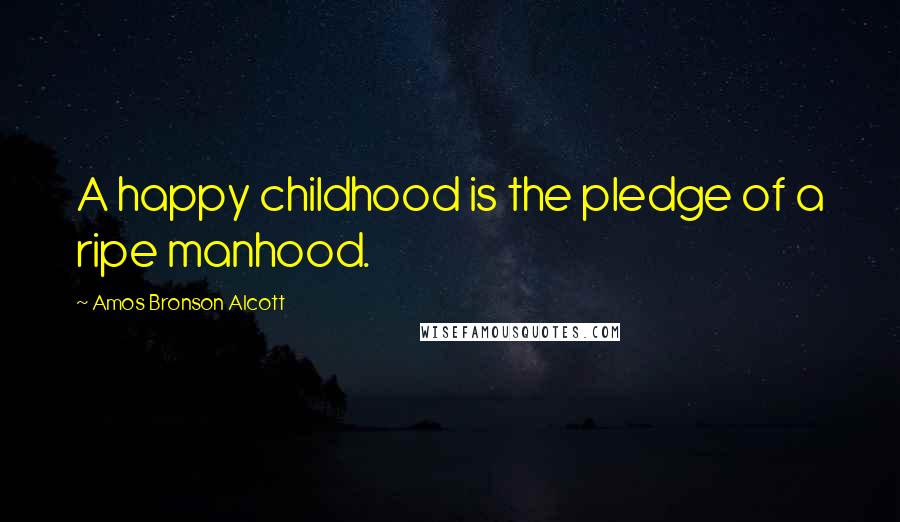 Amos Bronson Alcott Quotes: A happy childhood is the pledge of a ripe manhood.