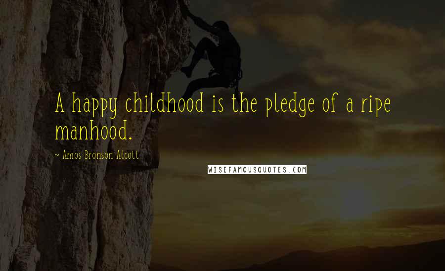 Amos Bronson Alcott Quotes: A happy childhood is the pledge of a ripe manhood.