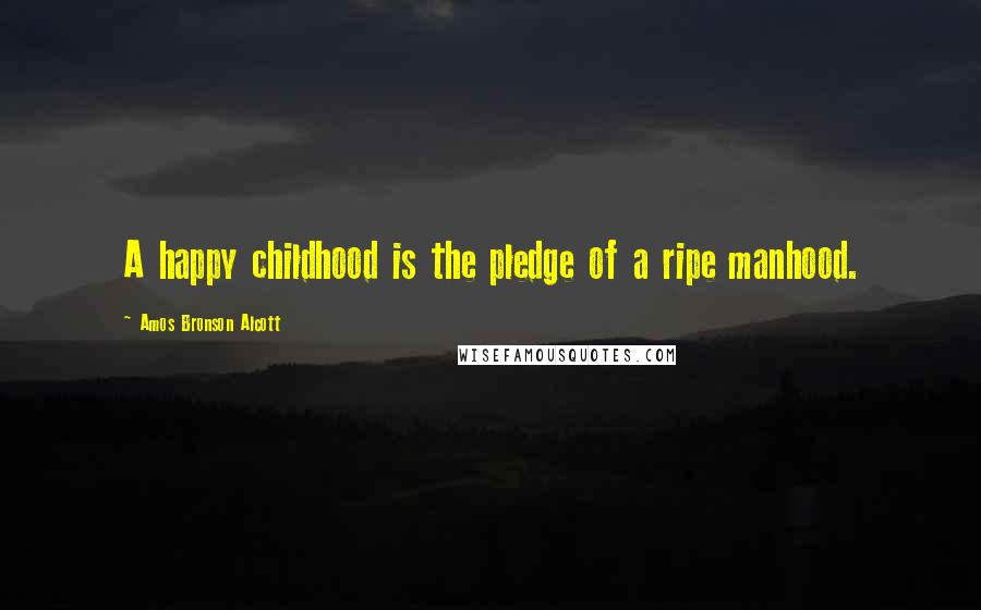 Amos Bronson Alcott Quotes: A happy childhood is the pledge of a ripe manhood.