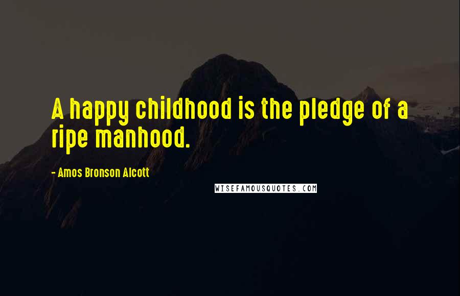 Amos Bronson Alcott Quotes: A happy childhood is the pledge of a ripe manhood.