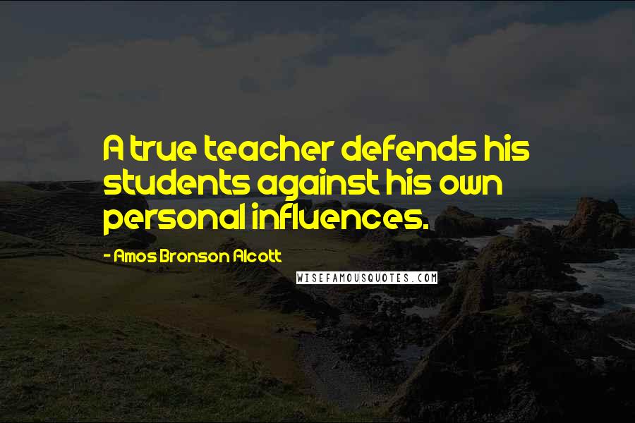 Amos Bronson Alcott Quotes: A true teacher defends his students against his own personal influences.