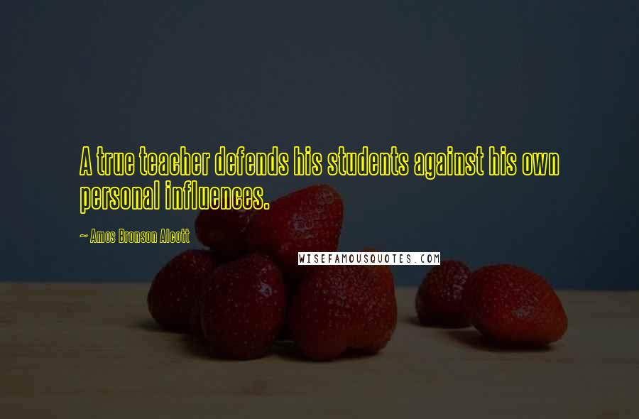 Amos Bronson Alcott Quotes: A true teacher defends his students against his own personal influences.