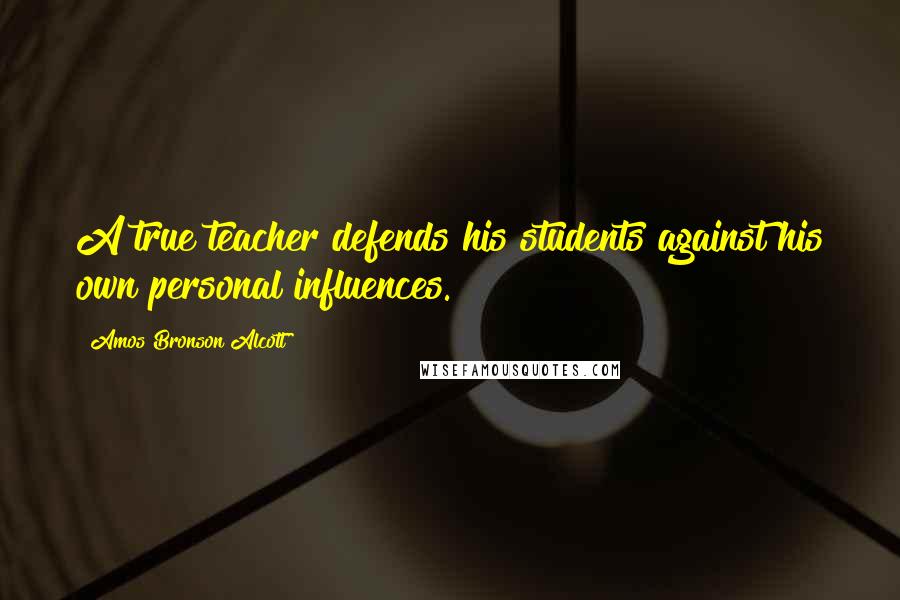 Amos Bronson Alcott Quotes: A true teacher defends his students against his own personal influences.