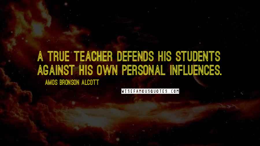 Amos Bronson Alcott Quotes: A true teacher defends his students against his own personal influences.